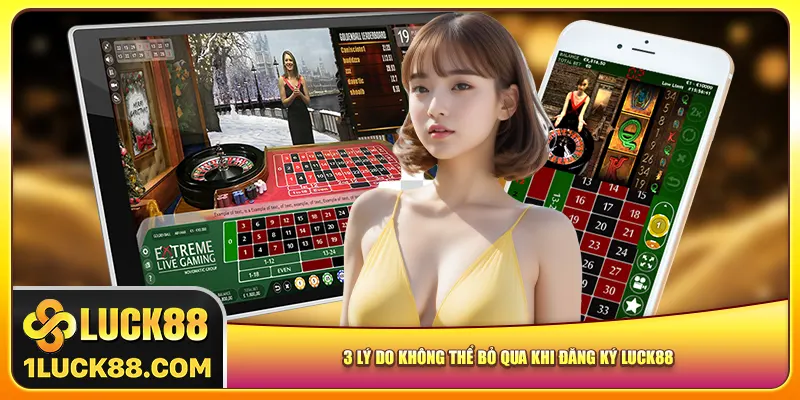 3 lý do không thể bỏ qua khi đăng ký Luck88