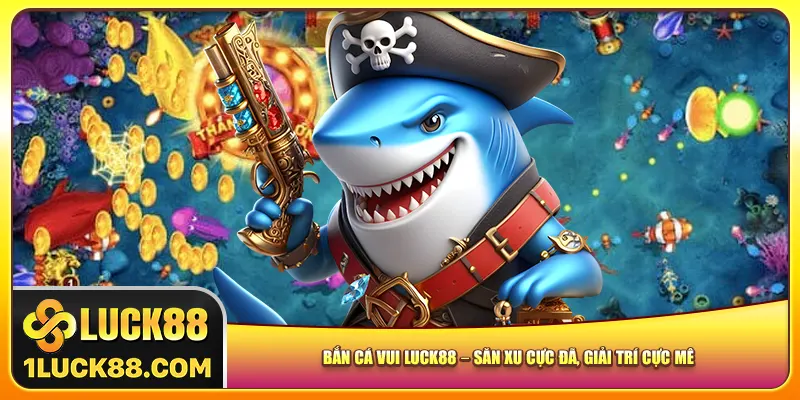 Bắn Cá Vui Luck88 – Săn Xu Cực Đã, Giải Trí Cực Mê Cực Đỉnh
