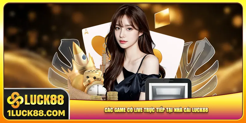Các game có live trực tiếp tại nhà cái Luck88