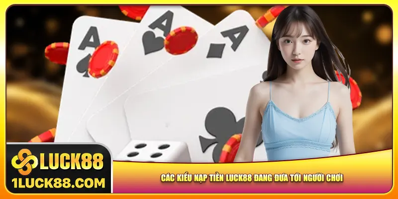 Các kiểu nạp tiền Luck88 đang đưa tới người chơi