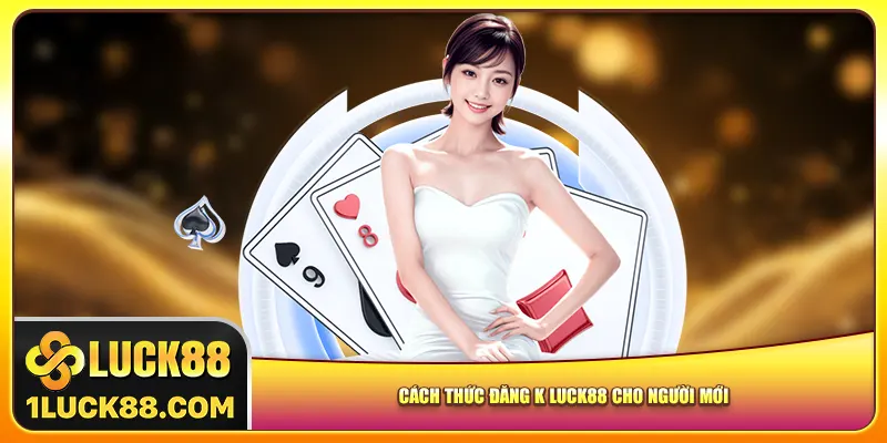 Cách thức đăng ký Luck88 cho người mới