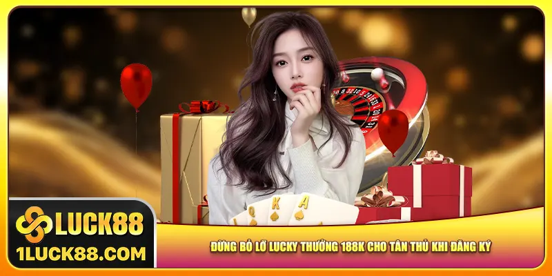 Đừng Bỏ Lỡ Lucky Thưởng 188k Cho Tân Thủ Khi Đăng Ký Mới