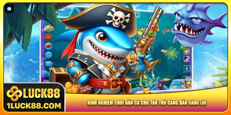 Kinh Nghiệm Chơi Bắn Cá Cho Tân Thủ Càng Bắn Càng Lời