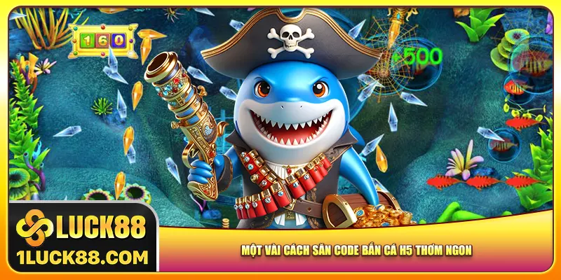 Một vài cách săn code bắn cá h5 thơm ngon
