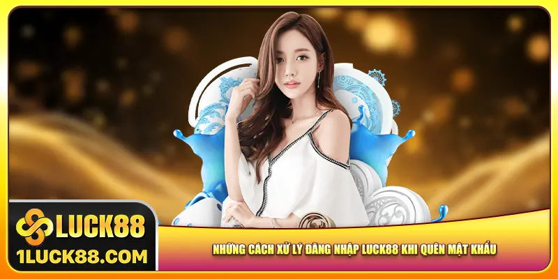 Những cách xử lý đăng nhập Luck88 khi quên mật khẩu