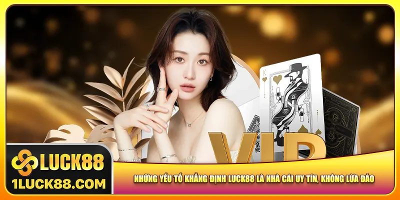 Những yếu tố khẳng định Luck88 là nhà cái uy tín, không lừa đảo