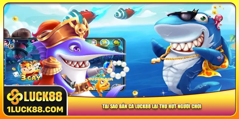 Tại sao bắn cá Luck88 lại thu hút người chơi