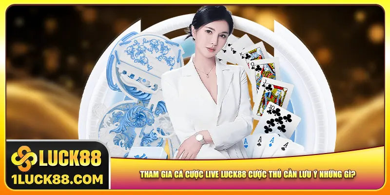 Tham gia cá cược live Luck88 cược thủ cần lưu ý những gì?