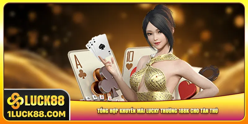 Tổng hợp khuyến mãi Lucky thưởng 188K cho tân thủ