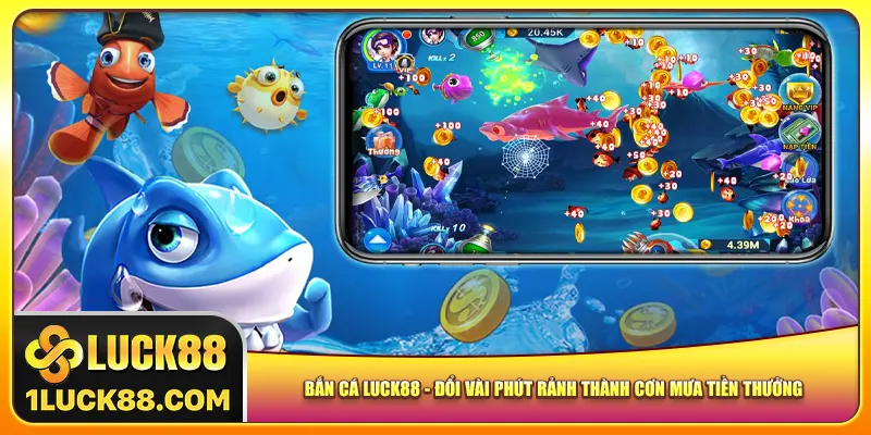 ban-ca-luck88-doi-vai-phut-ranh-thanh-con-mua-tien-thuong