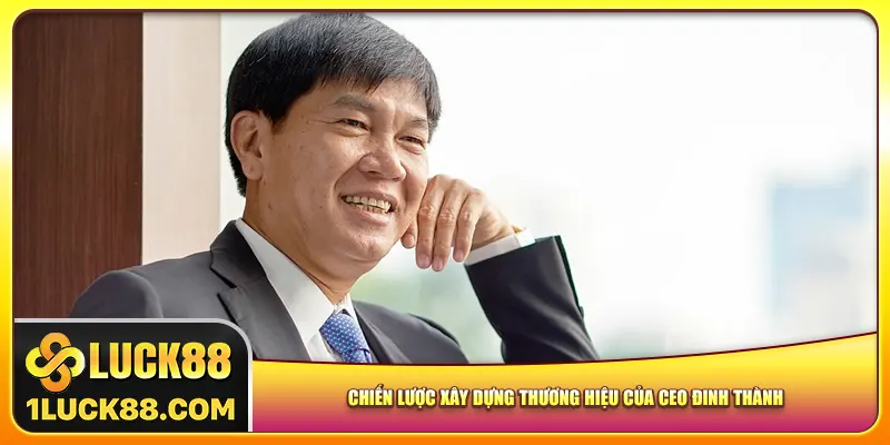 Chiến lược xây dựng thương hiệu của CEO Luck88 Đinh Thành