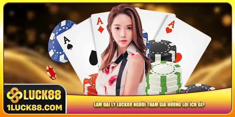 Làm đại lý Luck88 người tham gia hưởng lợi ích gì?