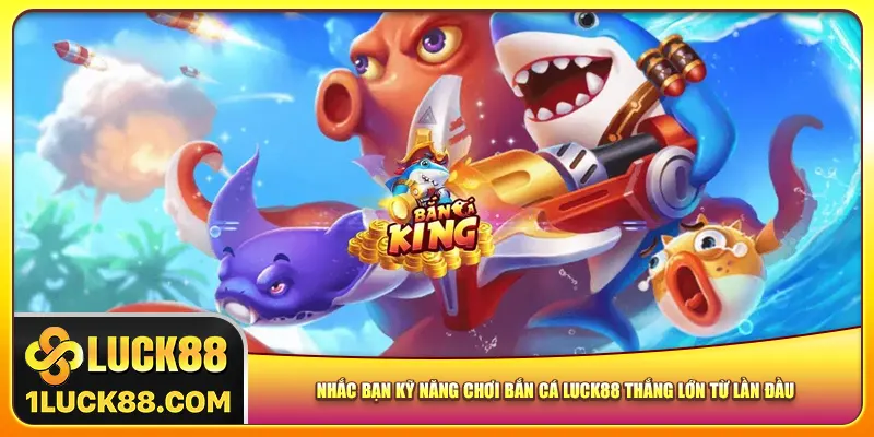 Nhắc bạn kỹ năng chơi bắn cá Luck88 thắng lớn từ lần đầu