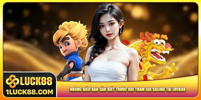 Những điều bạn cần biết trước khi tham gia casino tại Luck88