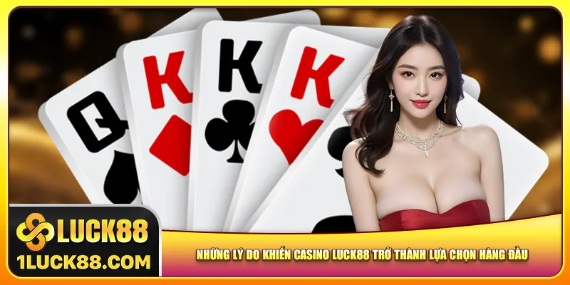 Những lý do khiến casino luck88 trở thành lựa chọn hàng đầu
