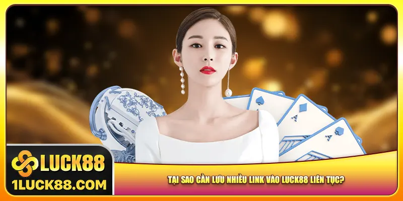 Tại sao cần lưu nhiều link vào Luck88 liên tục?