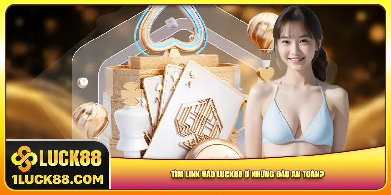 Tìm link vào Luck88 ở những đâu an toàn?