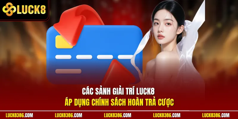 Các sảnh giải trí Luck8 áp dụng chính sách hoàn trả cược
