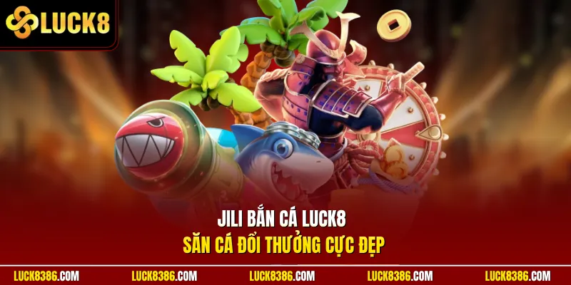 JILI bắn cá Luck8 săn cá đổi thưởng cực đẹp