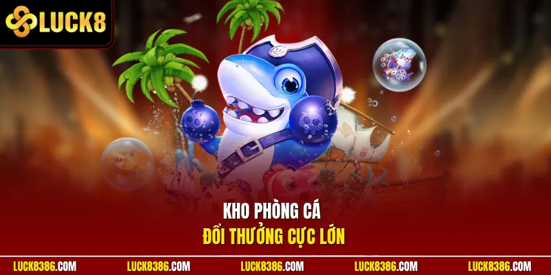 Kho phòng cá đổi thưởng cực lớn