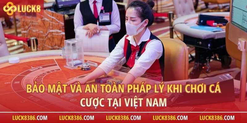 Bảo Mật Và An Toàn Pháp Lý Khi Chơi Cá Cược Tại Việt Nam
